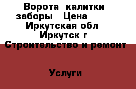 Ворота, калитки, заборы › Цена ­ 100 - Иркутская обл., Иркутск г. Строительство и ремонт » Услуги   . Иркутская обл.,Иркутск г.